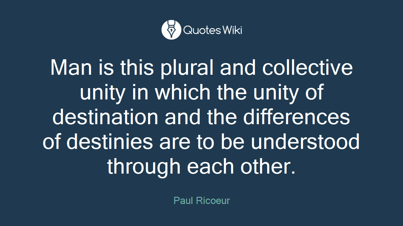 Man is this plural and collective unity in which the unity of destination and the differences of destinies are to be understood through each other.