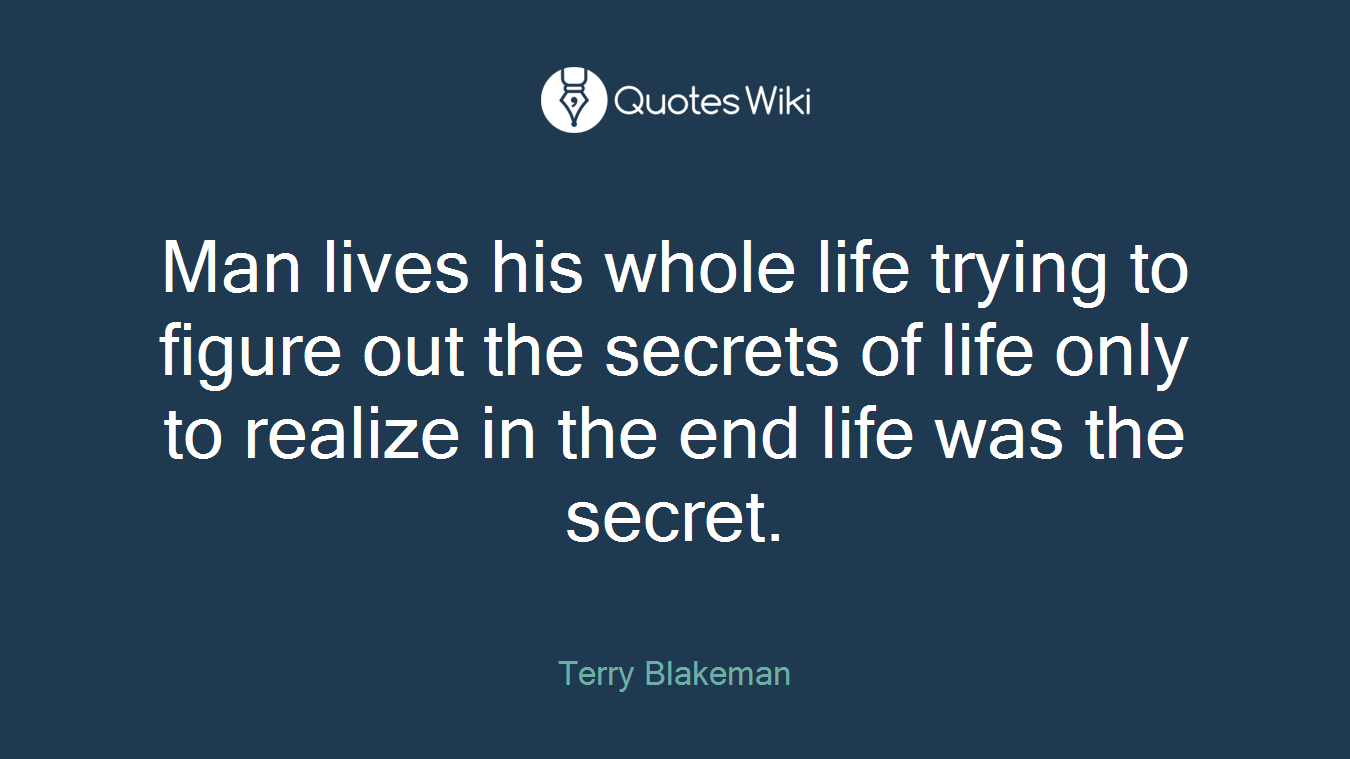 Man lives his whole life trying to figure out the secrets of life only to realize in the end life was the secret.