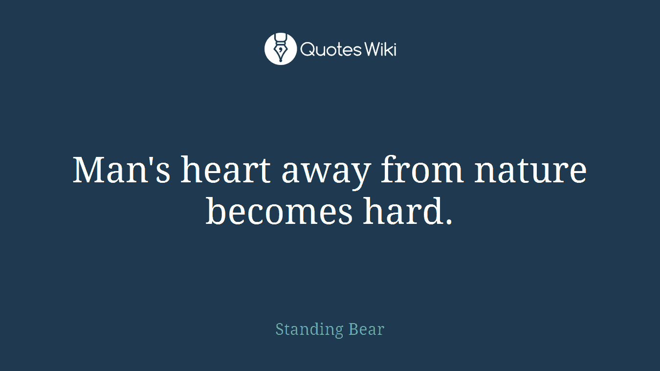 Man's heart away from nature becomes hard.