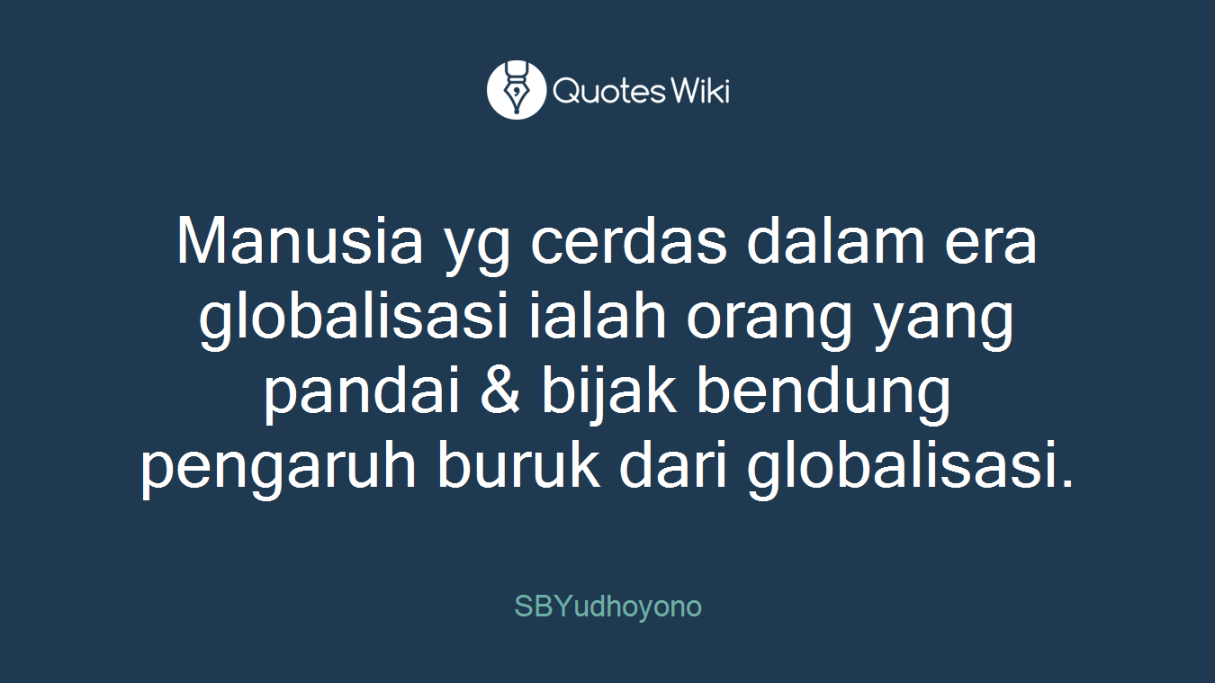 Manusia yg cerdas dalam era globalisasi ialah orang yang pandai & bijak bendung pengaruh buruk dari globalisasi.