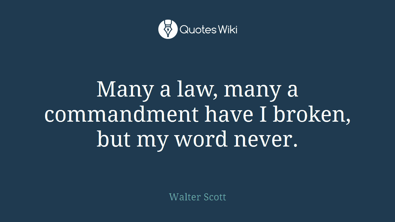 Many a law, many a commandment have I broken, but my word never.