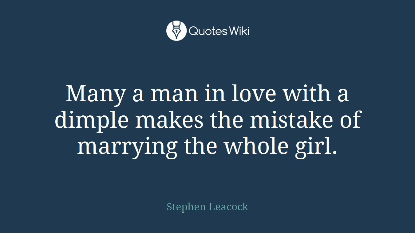 Many a man in love with a dimple makes the mistake of marrying the whole girl.