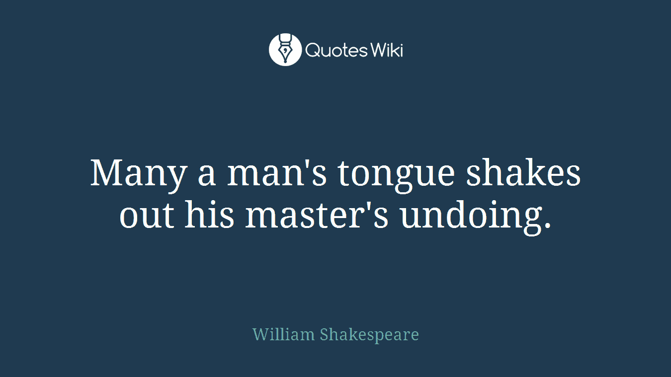 Many a man's tongue shakes out his master's undoing.