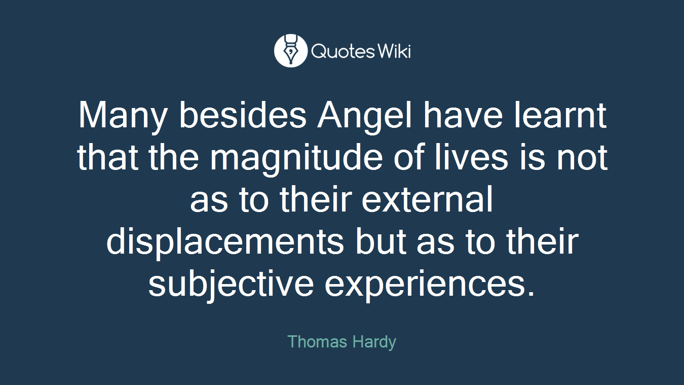 Many besides Angel have learnt that the magnitude of lives is not as to their external displacements but as to their subjective experiences.