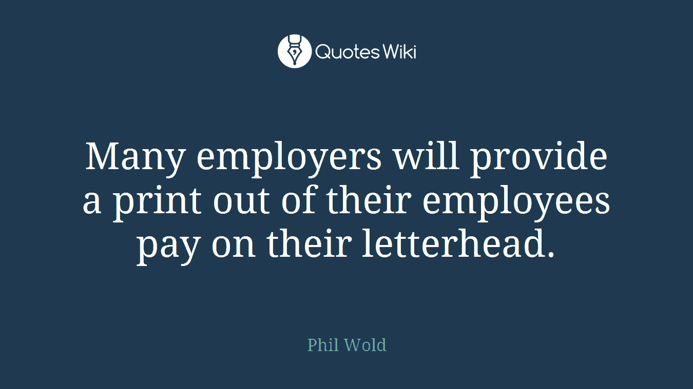 Many employers will provide a print out of their employees pay on their letterhead.