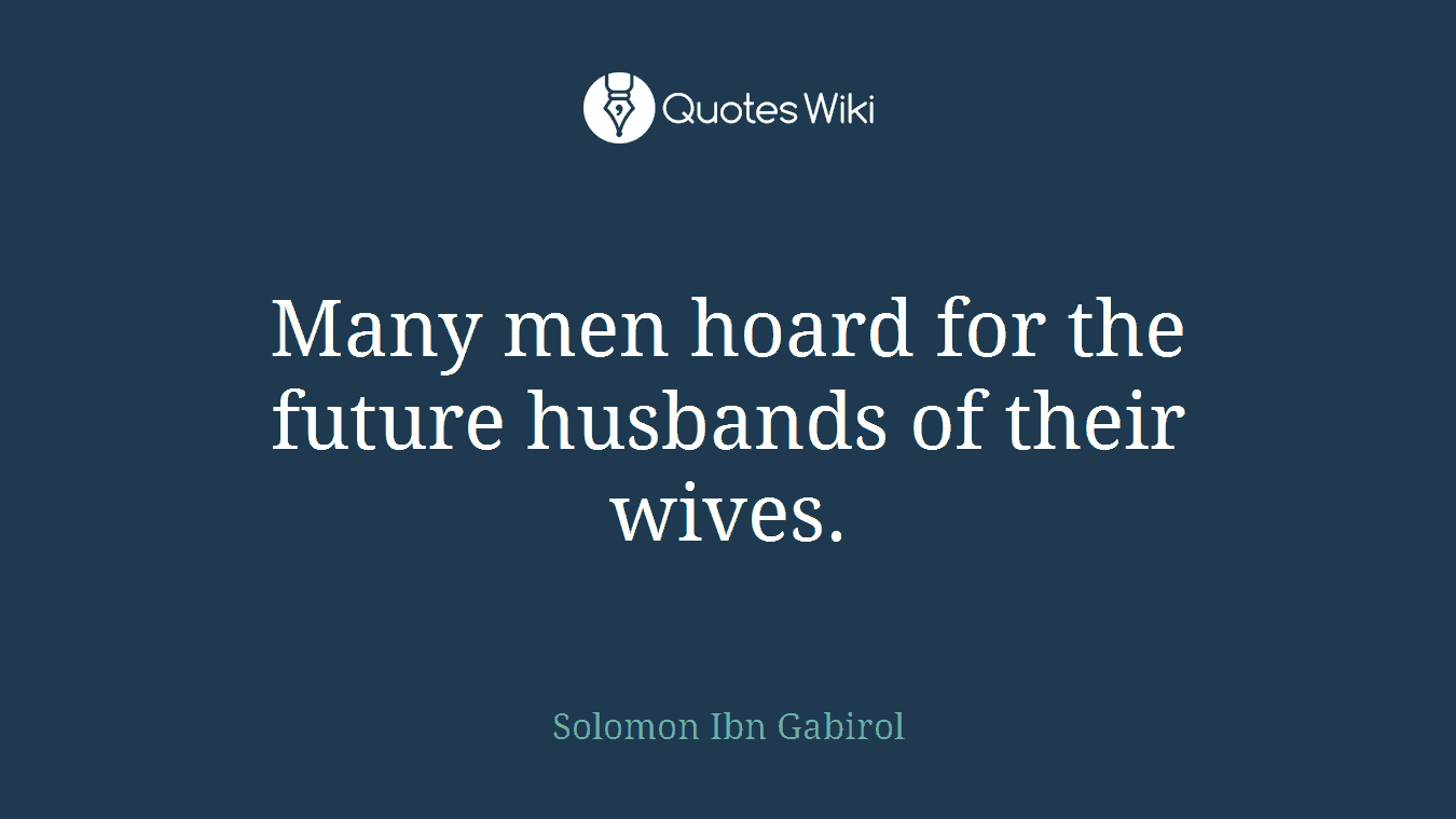 Many men hoard for the future husbands of their wives.