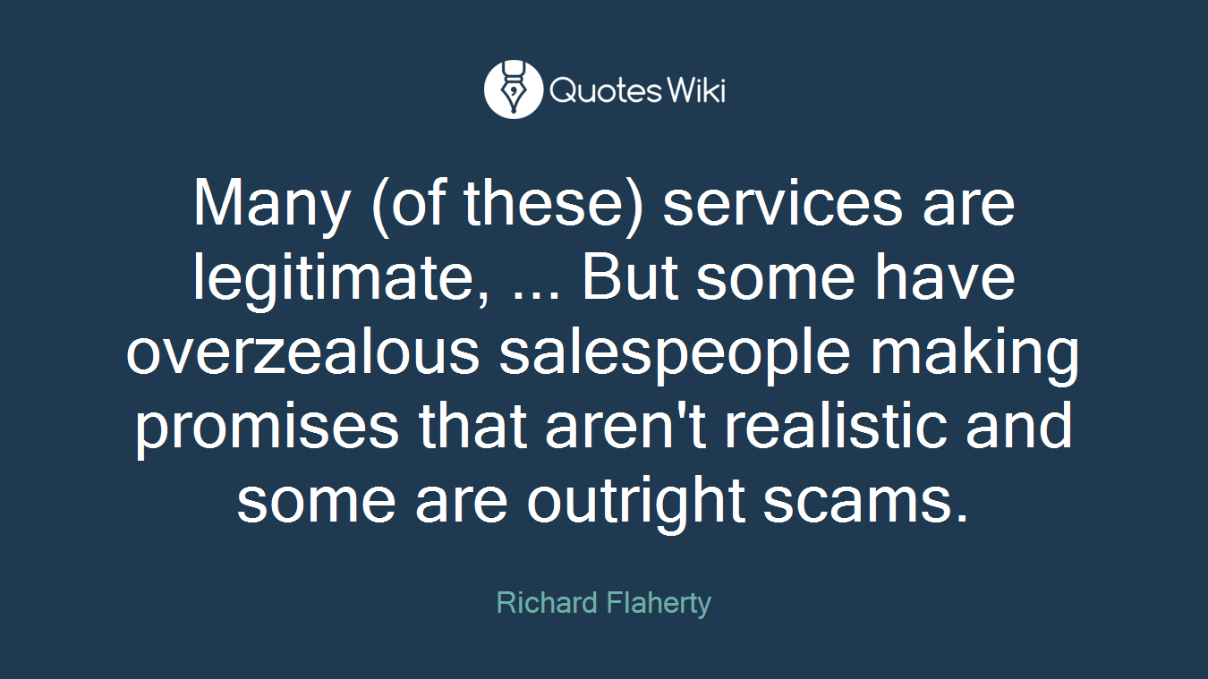 Many (of these) services are legitimate, ... But some have overzealous salespeople making promises that aren't realistic and some are outright scams.