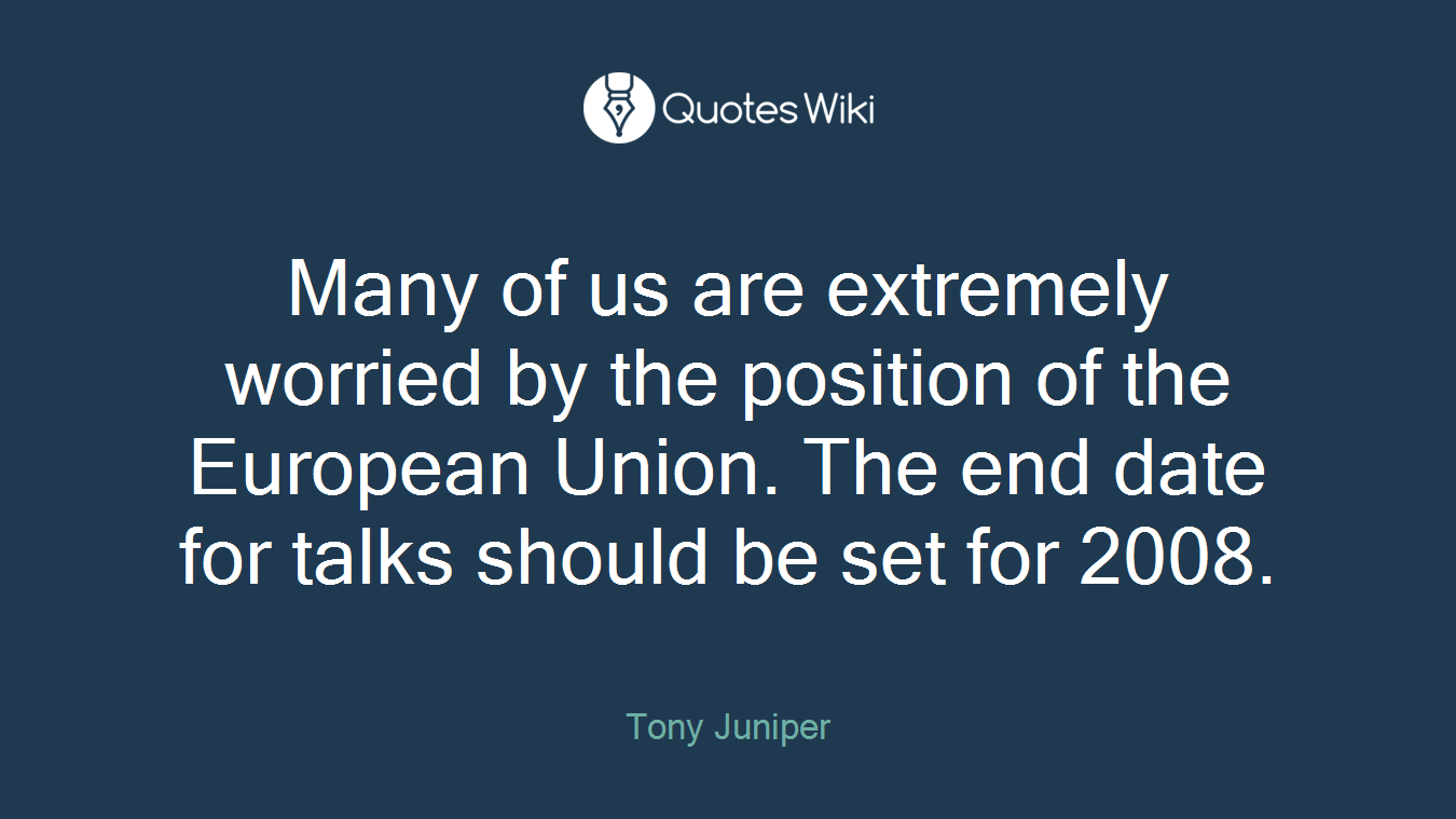 Many of us are extremely worried by the position of the European Union. The end date for talks should be set for 2008.