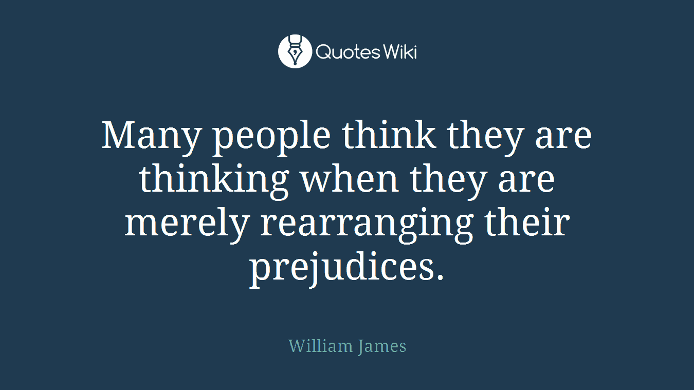 Many people think they are thinking when they are merely rearranging their prejudices.