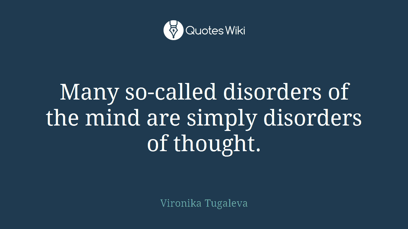 Many so-called disorders of the mind are simply disorders of thought.