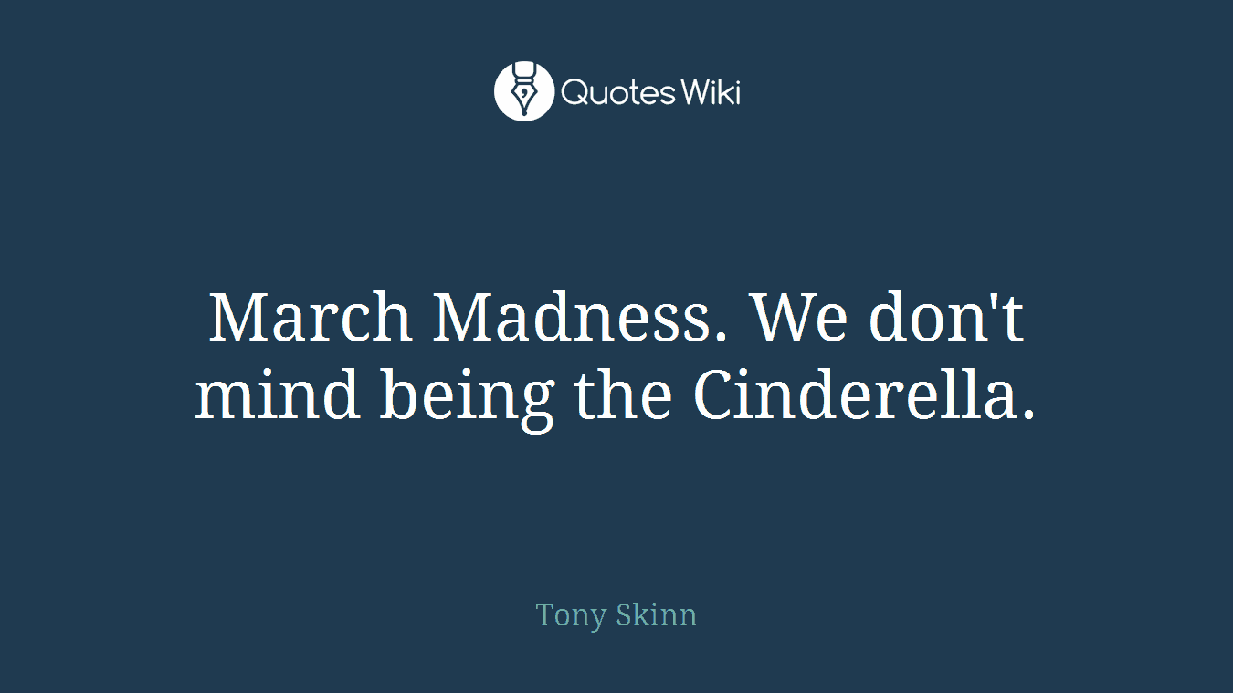 March Madness. We don't mind being the Cinderella.