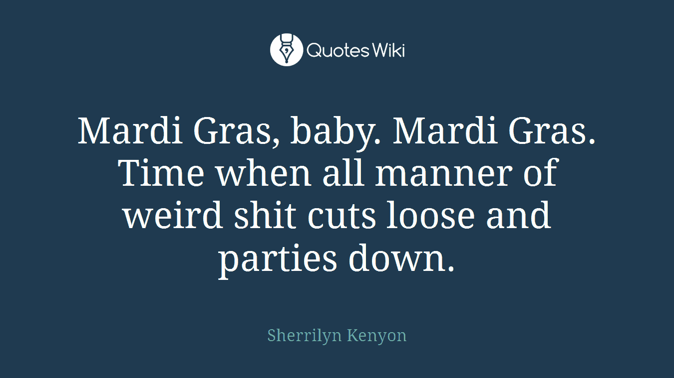 Mardi Gras, baby. Mardi Gras. Time when all manner of weird shit cuts loose and parties down.