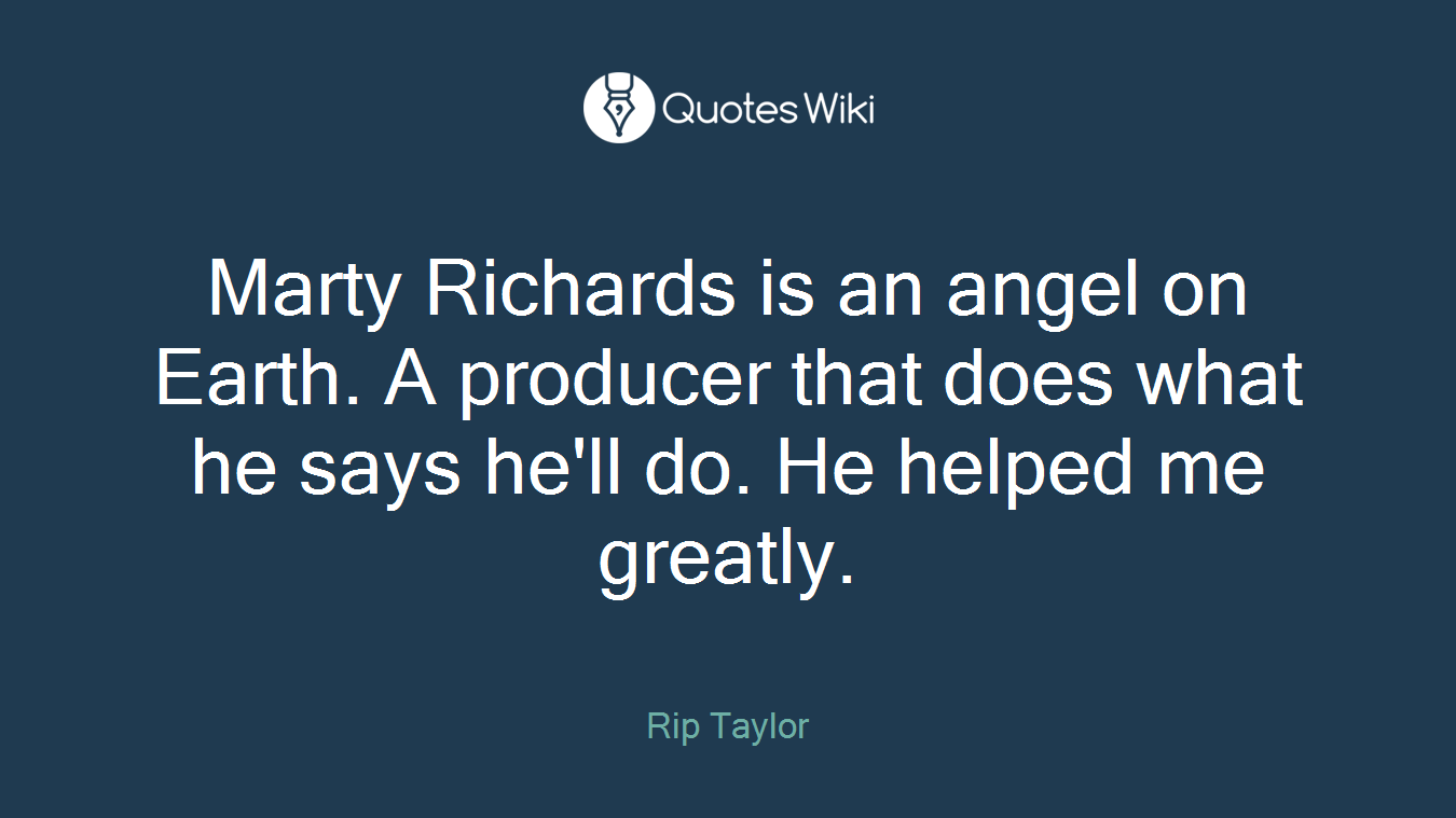 Marty Richards is an angel on Earth. A producer that does what he says he'll do. He helped me greatly.