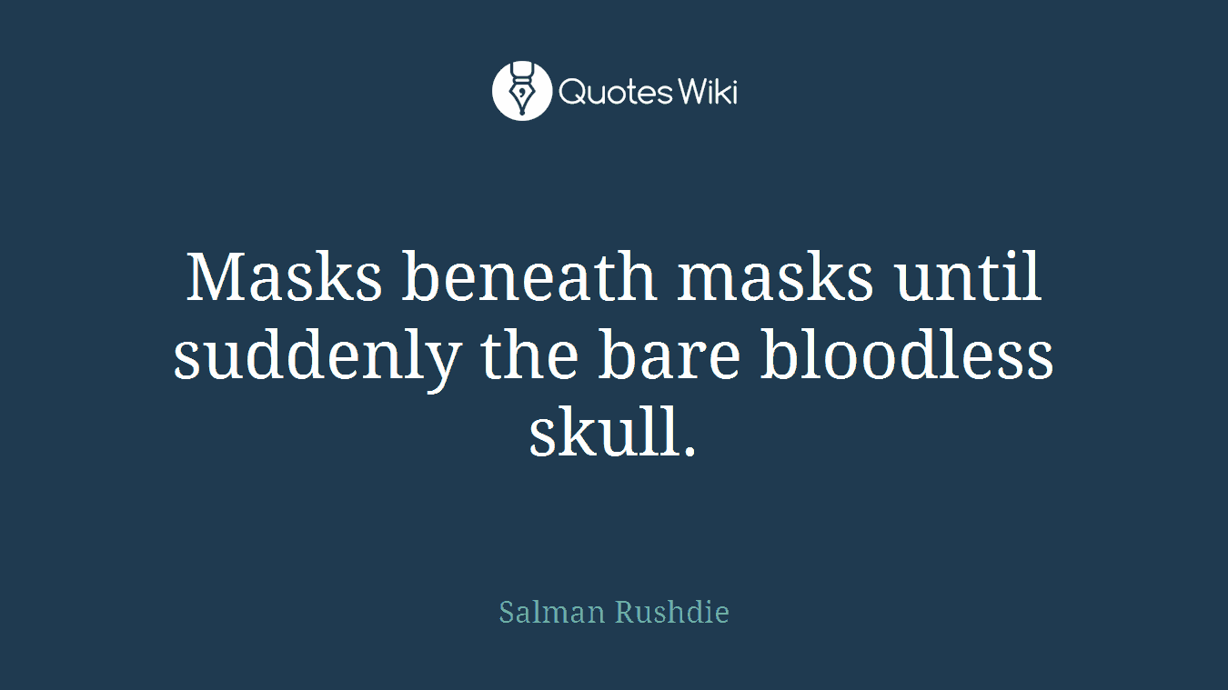 Masks beneath masks until suddenly the bare bloodless skull.