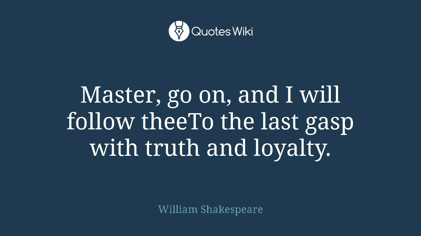 Master, go on, and I will follow theeTo the last gasp with truth and loyalty.