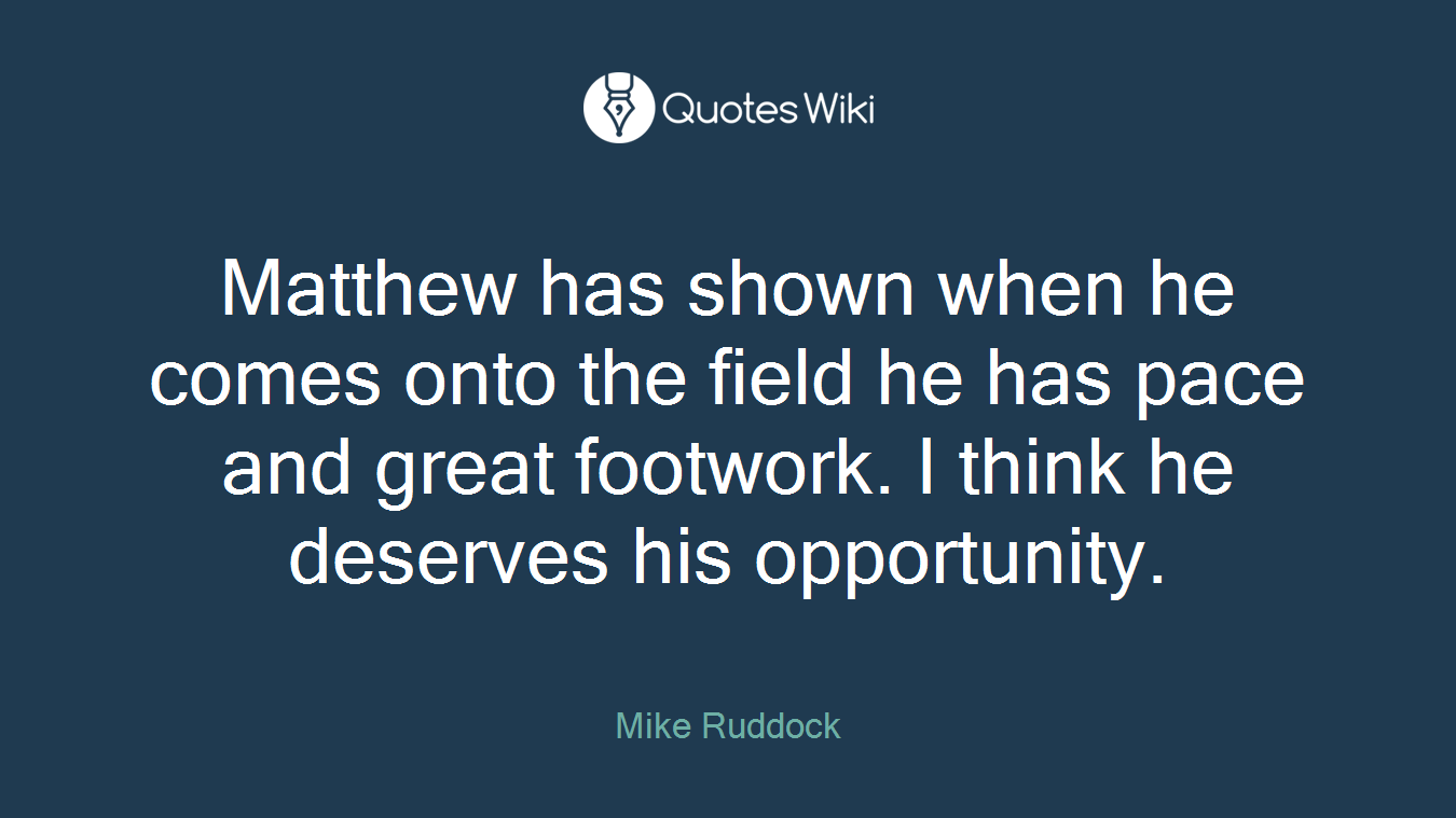 Matthew has shown when he comes onto the field he has pace and great footwork. I think he deserves his opportunity.