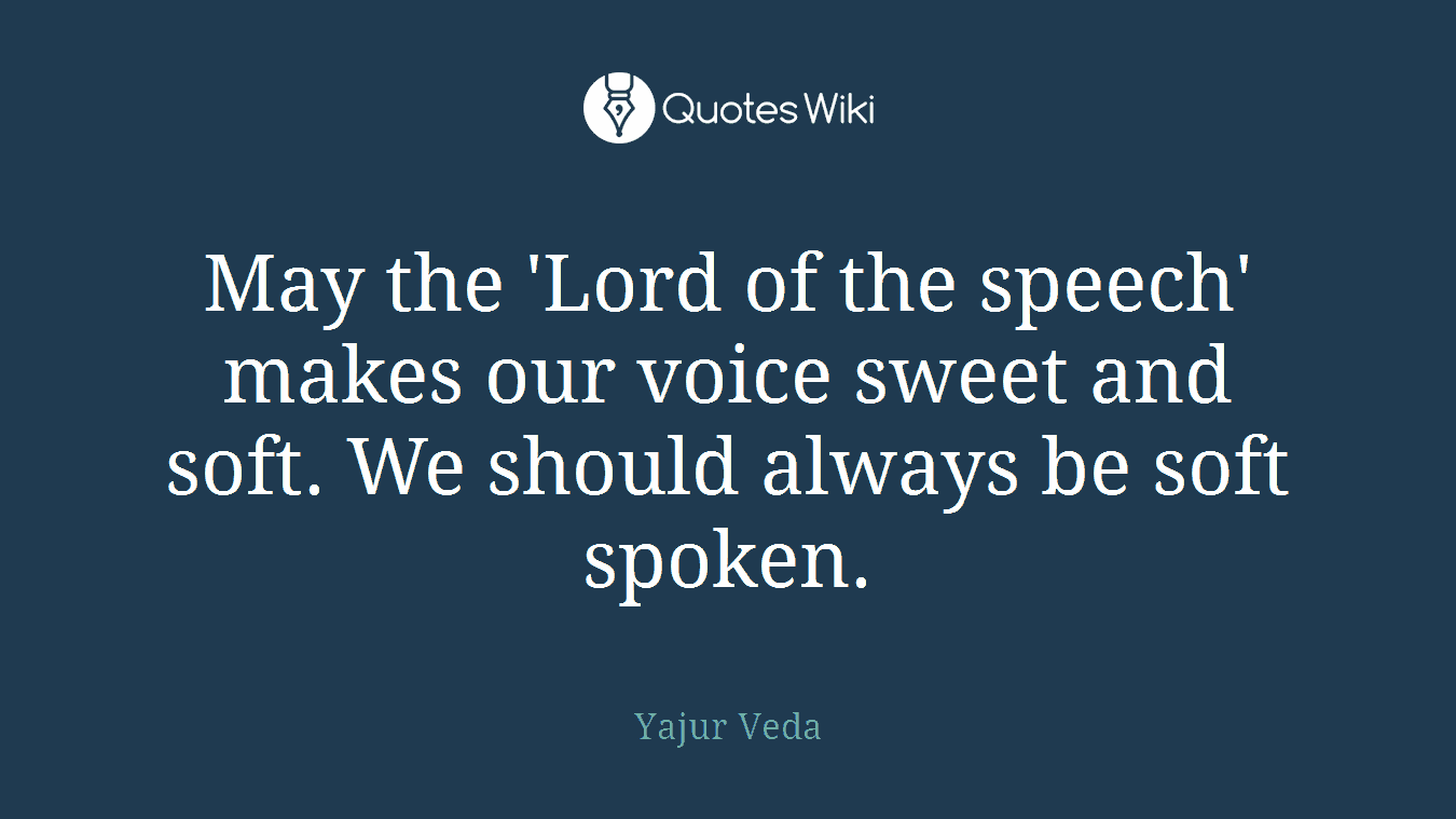 May the 'Lord of the speech' makes our voice sweet and soft. We should always be soft spoken.