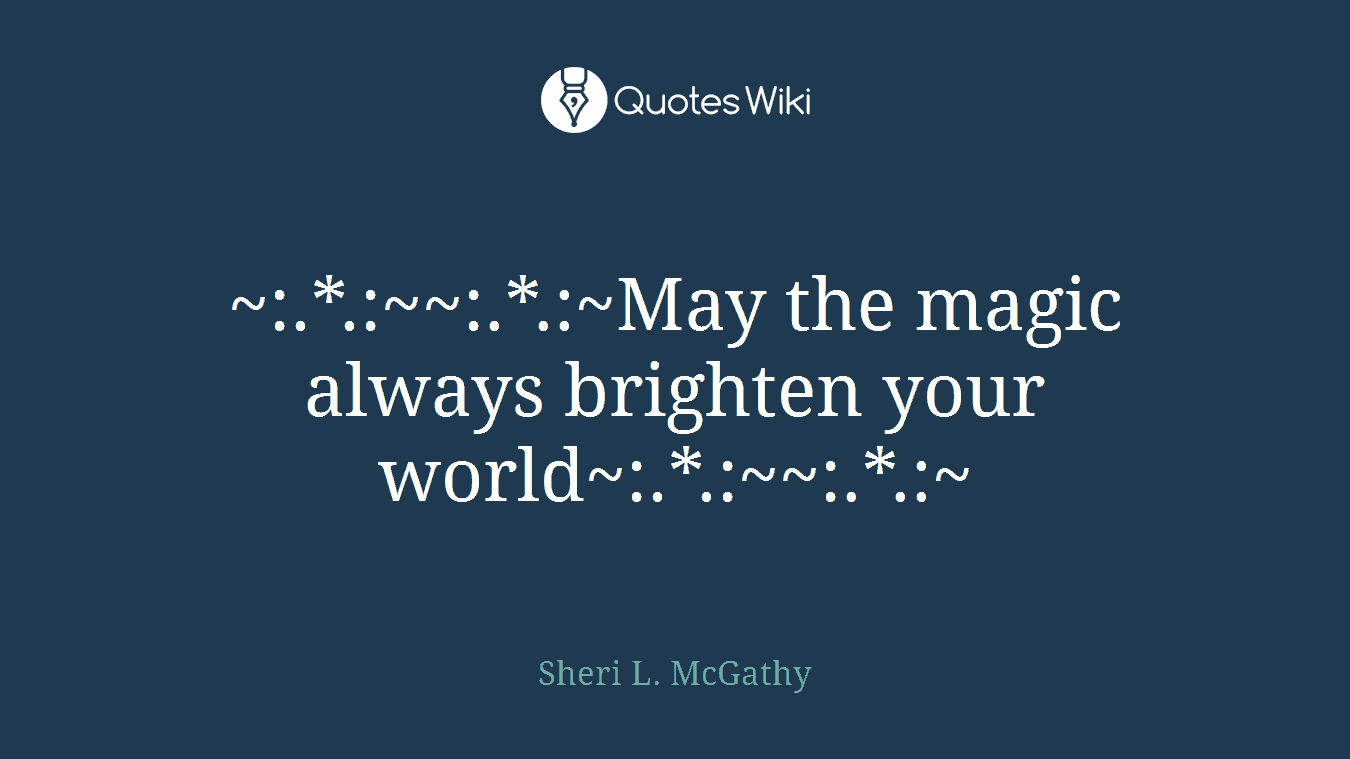 ~:.*.:~~:.*.:~May the magic always brighten your world~:.*.:~~:.*.:~
