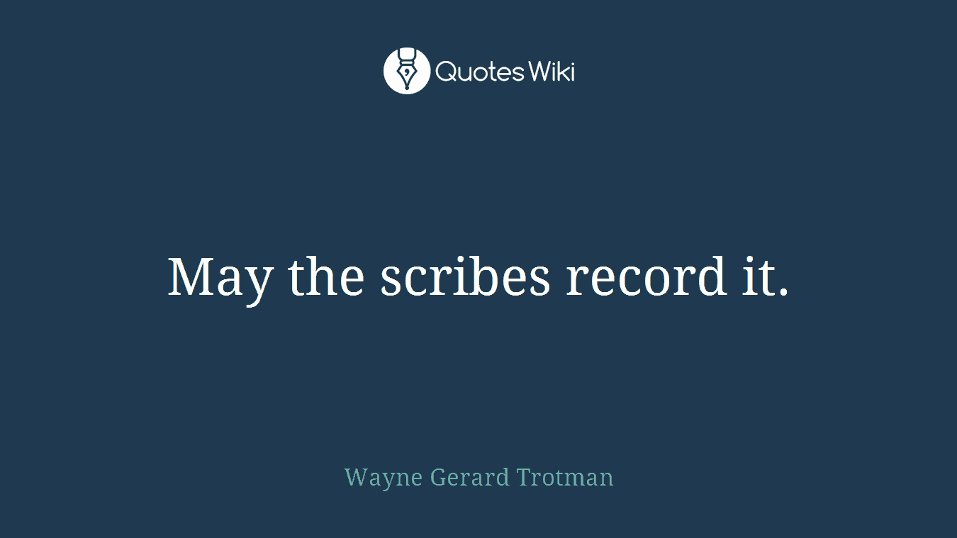 May the scribes record it.
