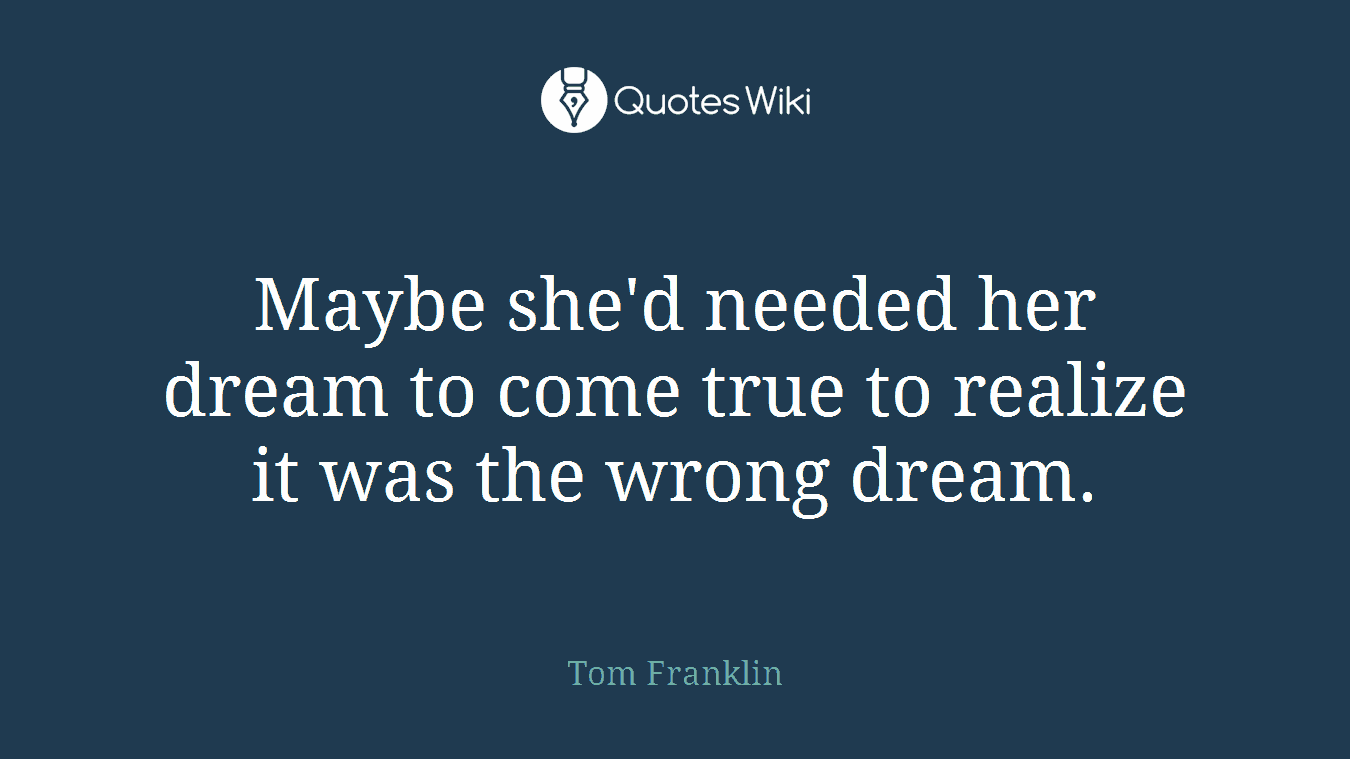 Maybe she'd needed her dream to come true to realize it was the wrong dream.