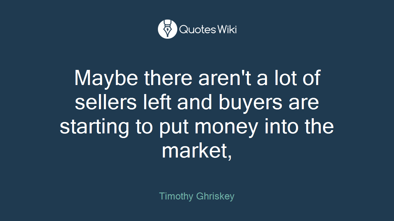 Maybe there aren't a lot of sellers left and buyers are starting to put money into the market,
