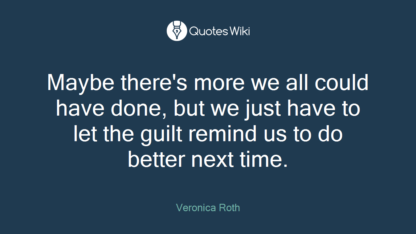 Maybe there's more we all could have done, but we just have to let the guilt remind us to do better next time.