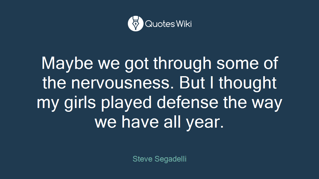 Maybe we got through some of the nervousness. But I thought my girls played defense the way we have all year.