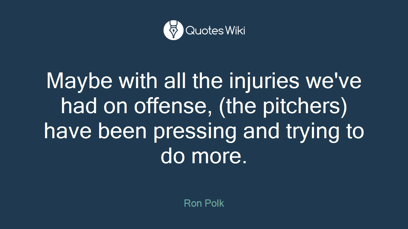 Maybe with all the injuries we've had on offense, (the pitchers) have been pressing and trying to do more.