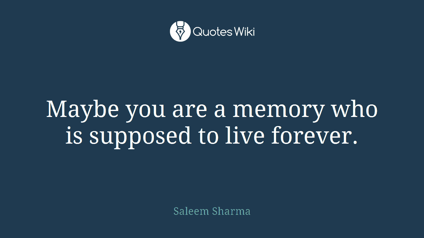 Maybe you are a memory who is supposed to live forever.