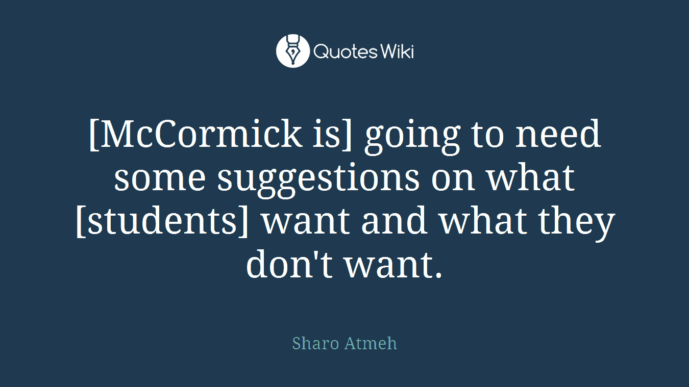 [McCormick is] going to need some suggestions on what [students] want and what they don't want.