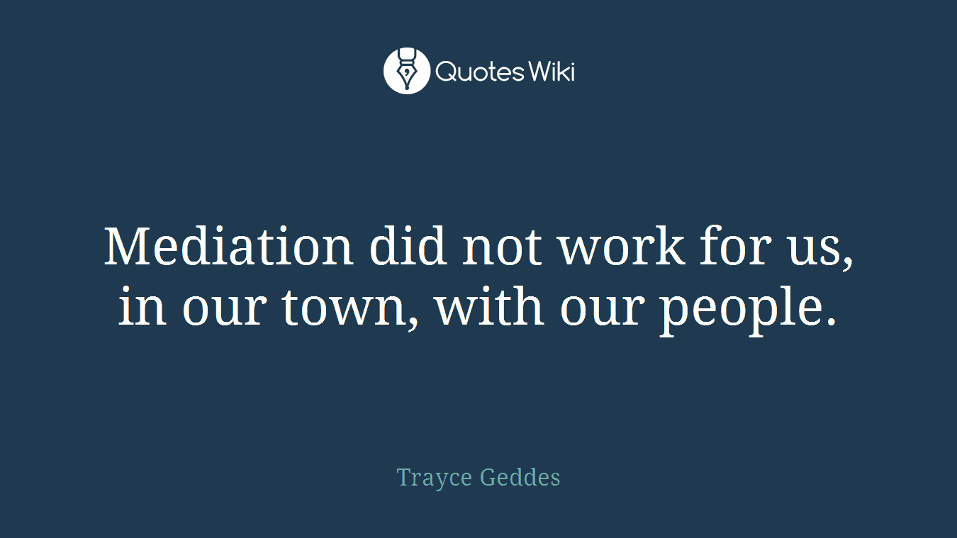 Mediation did not work for us, in our town, with our people.