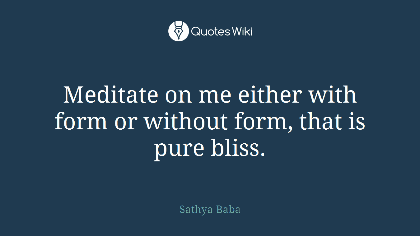 Meditate on me either with form or without form, that is pure bliss.