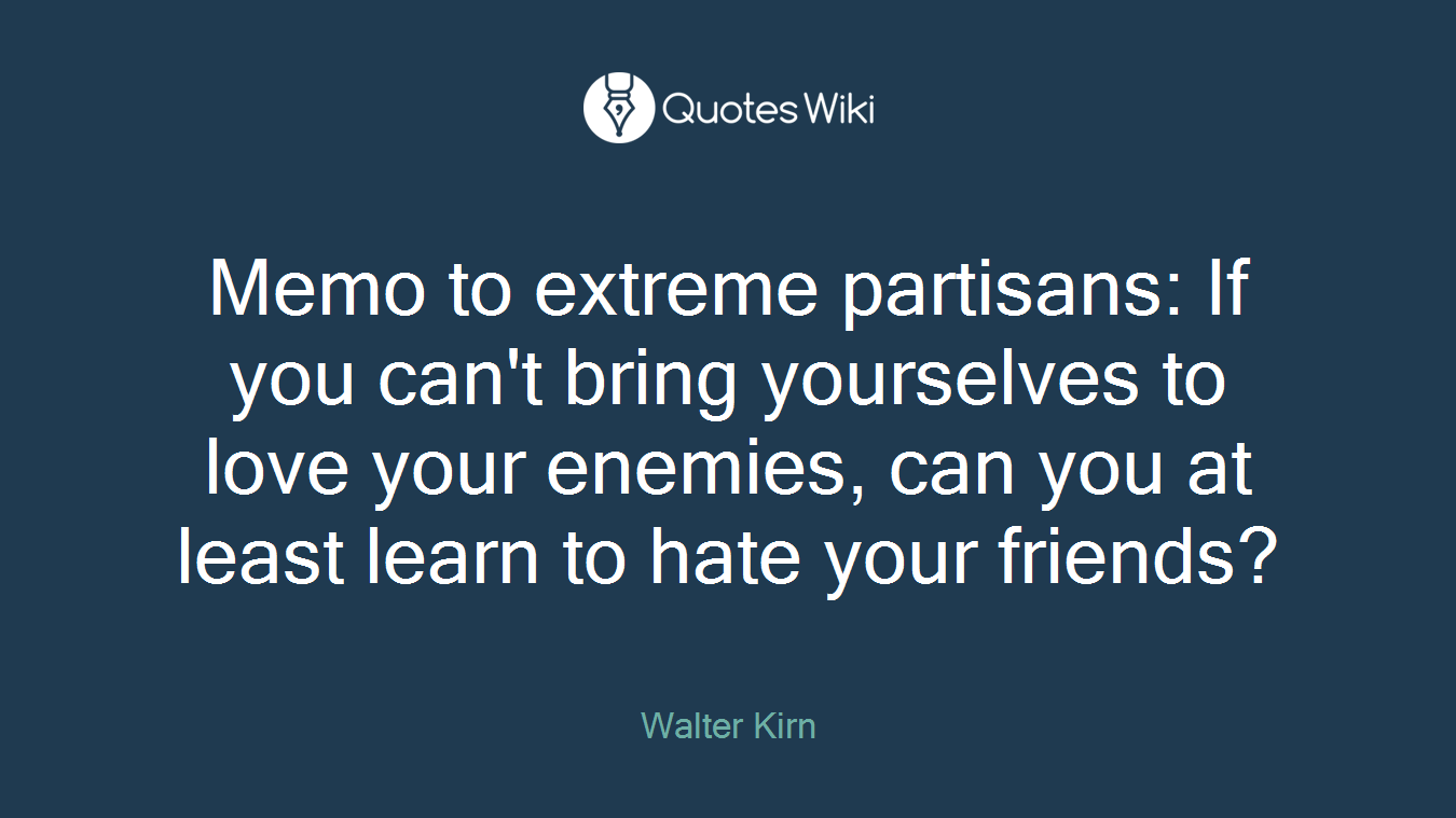 Memo to extreme partisans: If you can't bring yourselves to love your enemies, can you at least learn to hate your friends?