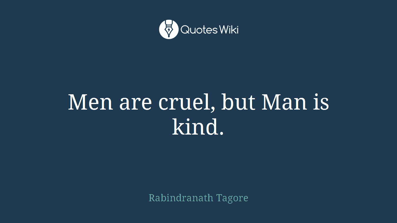 Men are cruel, but Man is kind.