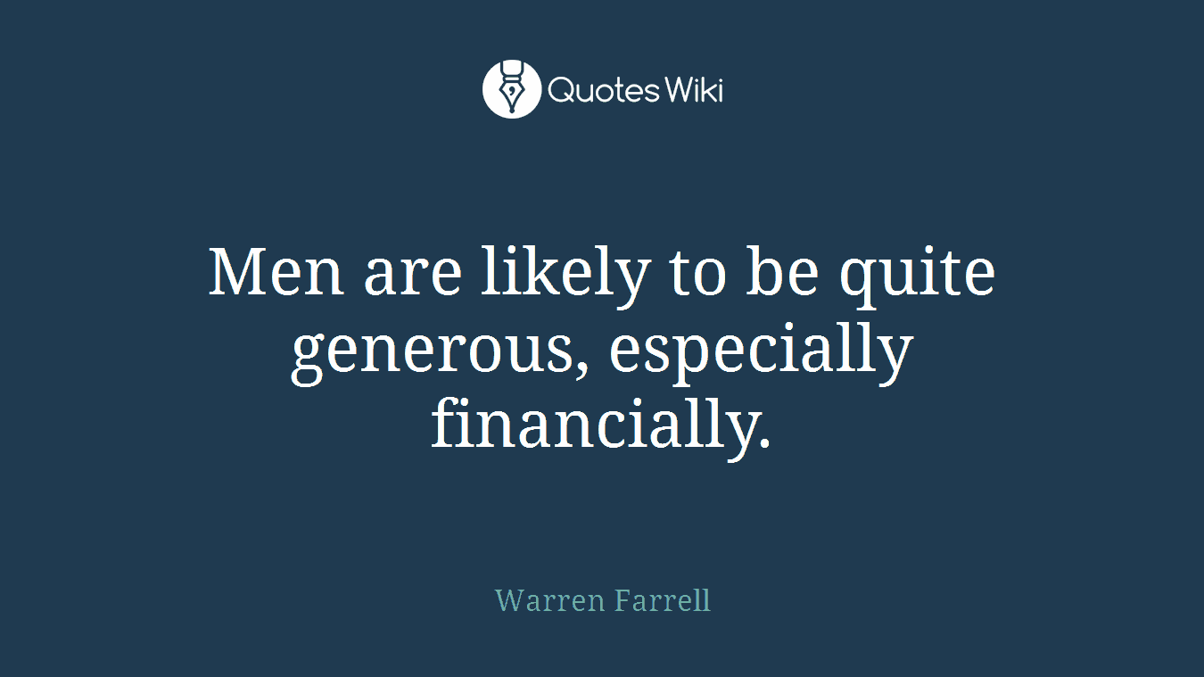 Men are likely to be quite generous, especially financially.