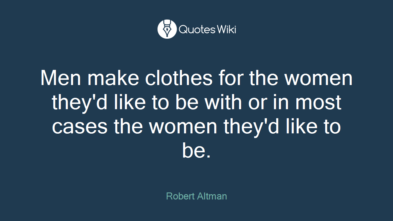 Men make clothes for the women they'd like to be with or in most cases the women they'd like to be.