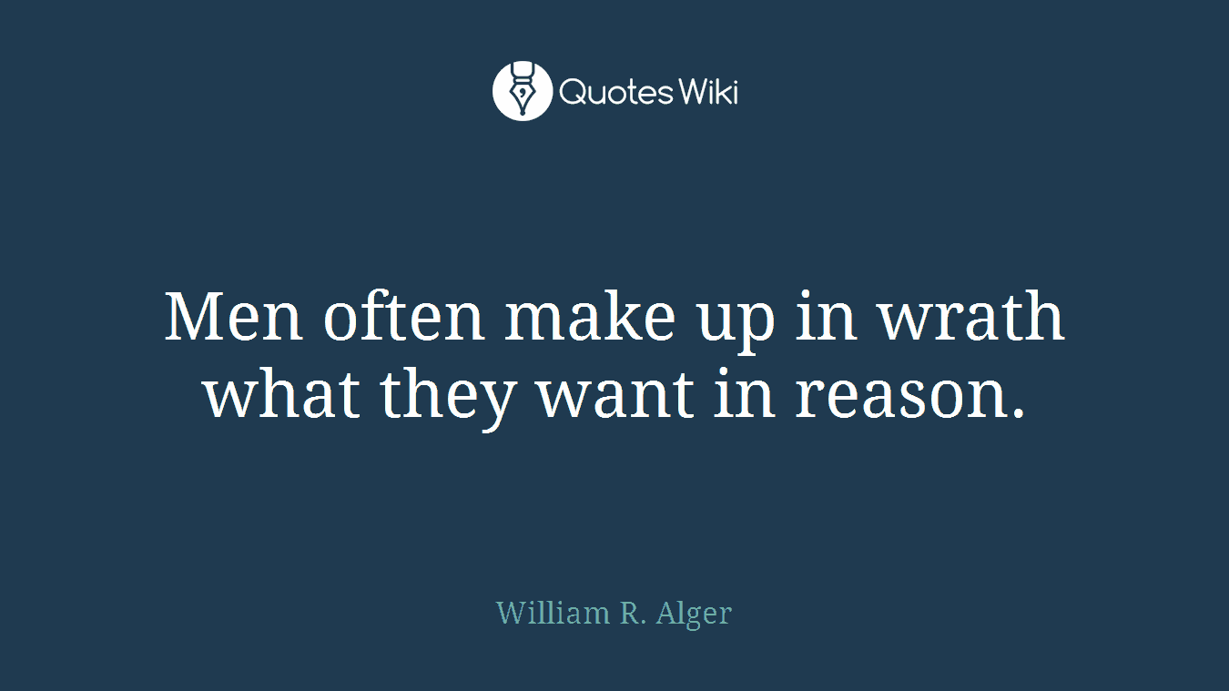 Men often make up in wrath what they want in reason.