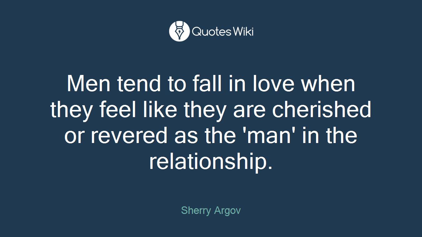 Men tend to fall in love when they feel like they are cherished or revered as the 'man' in the relationship.