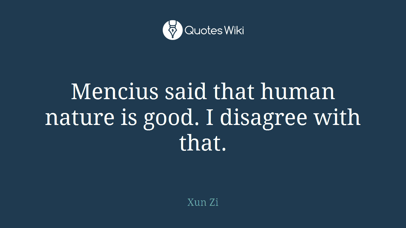 Mencius said that human nature is good. I disagree with that.