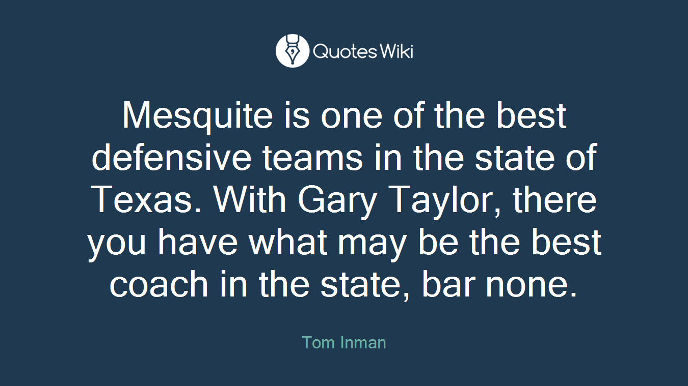 Mesquite is one of the best defensive teams in the state of Texas. With Gary Taylor, there you have what may be the best coach in the state, bar none.
