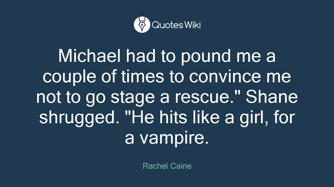 Michael had to pound me a couple of times to convince me not to go stage a rescue." Shane shrugged. "He hits like a girl, for a vampire.