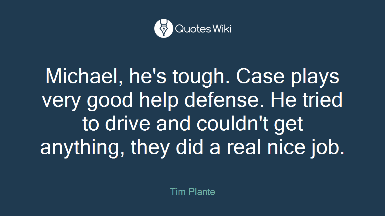 Michael, he's tough. Case plays very good help defense. He tried to drive and couldn't get anything, they did a real nice job.