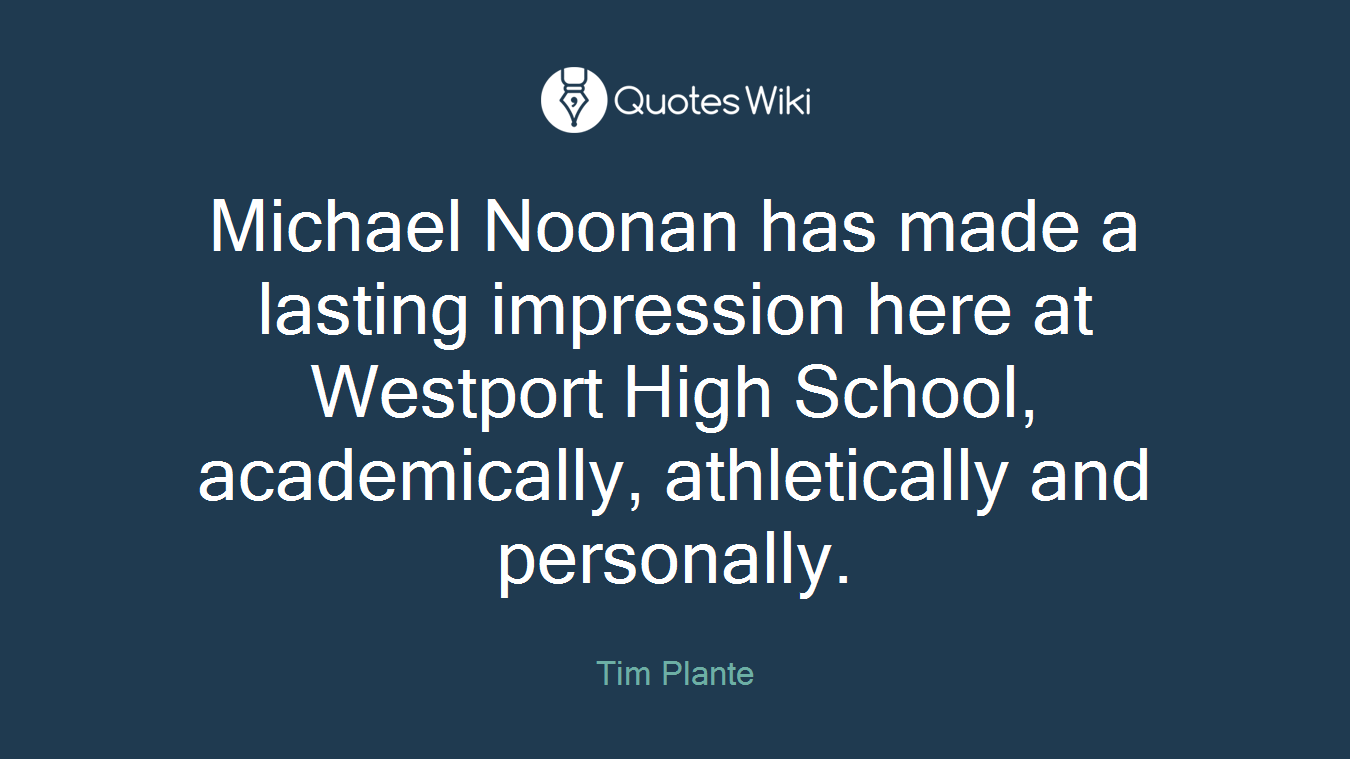 Michael Noonan has made a lasting impression here at Westport High School, academically, athletically and personally.