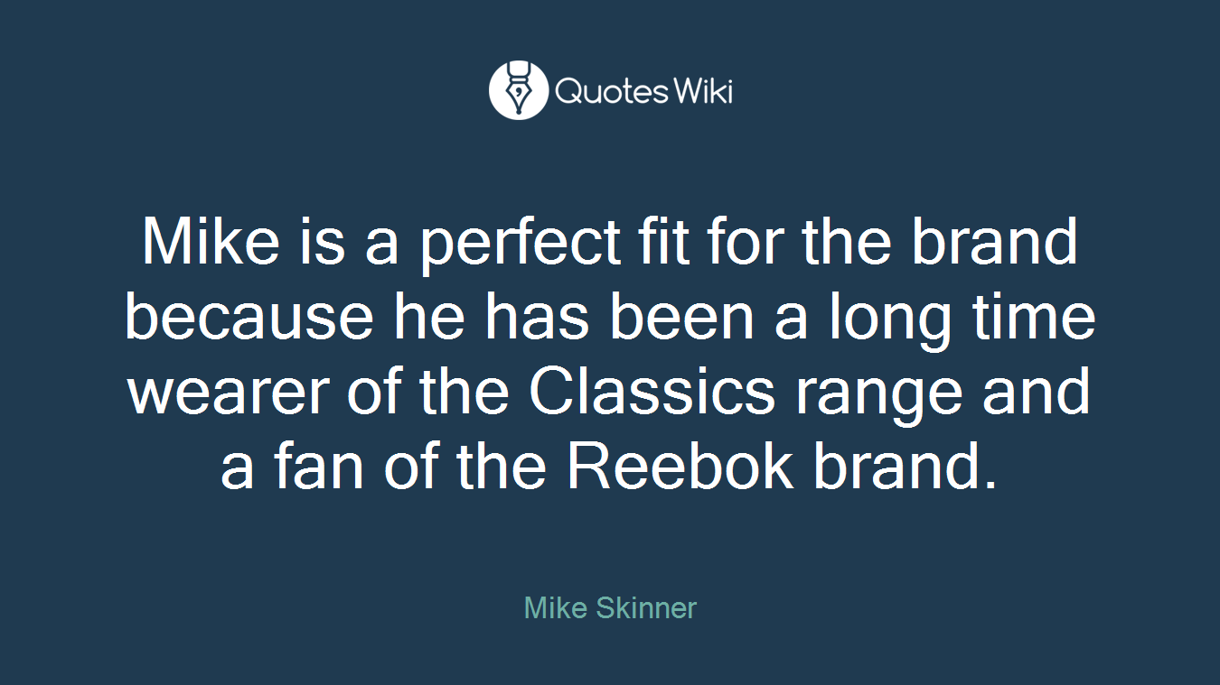 Mike is a perfect fit for the brand because he has been a long time wearer of the Classics range and a fan of the Reebok brand.