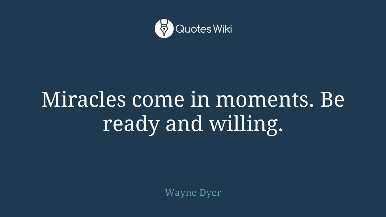 Miracles come in moments. Be ready and willing.