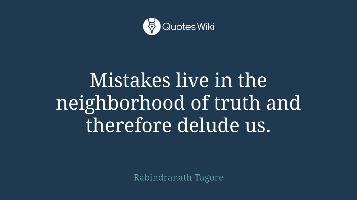 Mistakes live in the neighborhood of truth and therefore delude us.
