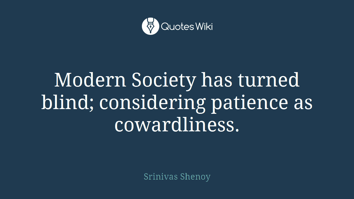 Modern Society has turned blind; considering patience as cowardliness.