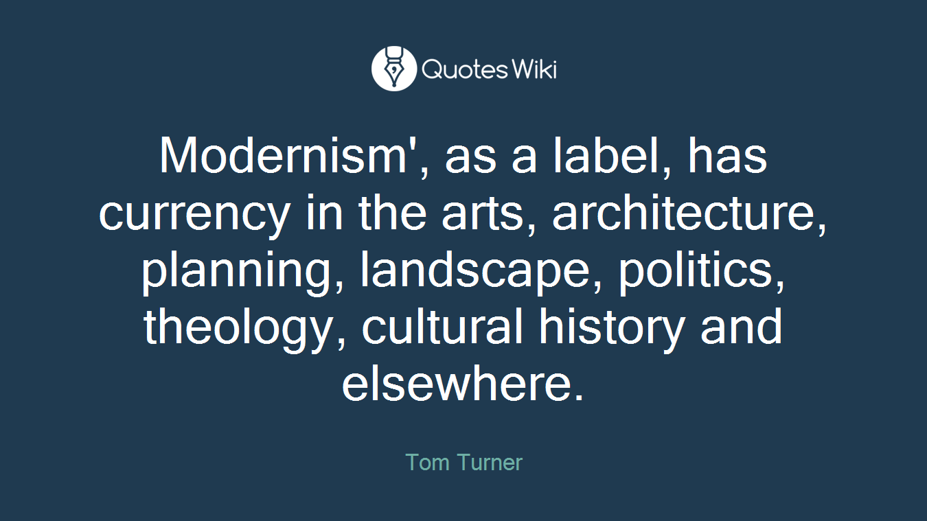 Modernism', as a label, has currency in the arts, architecture, planning, landscape, politics, theology, cultural history and elsewhere.
