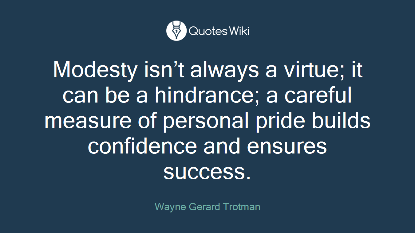Modesty isn’t always a virtue; it can be a hindrance; a careful measure of personal pride builds confidence and ensures success.