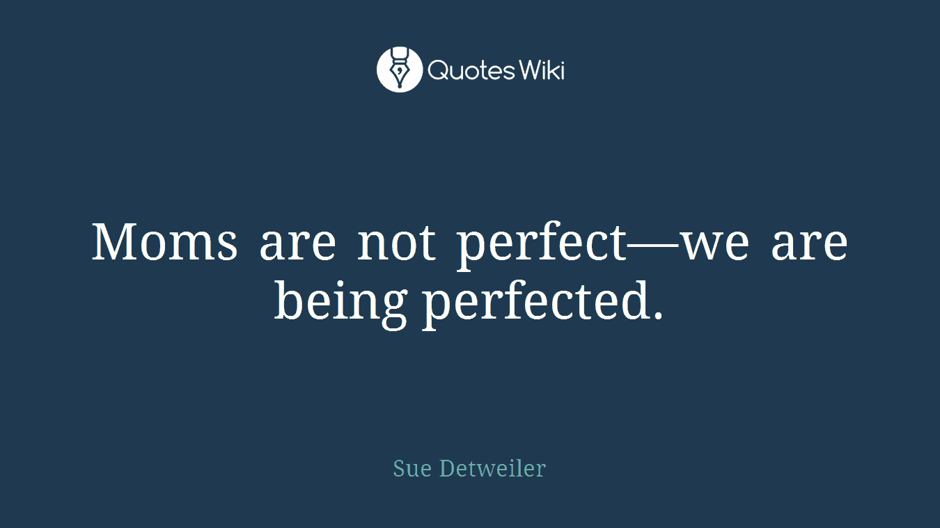 Moms are not perfect—we are being perfected.